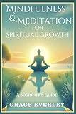 Mindfulness and Meditation for Spiritual Growth: A Beginner’s Guide