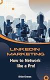 LinkedIn Marketing How to Network like a Pro!: Networking Business, Science for Sale, Personal Networking