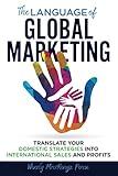 The Language of Global Marketing: Translate Your Domestic Strategies into International Sales and Profits