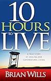 10 Hours to Live: A True Story of Healing and Supernatural Living