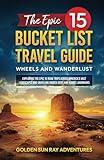 THE EPIC 15 BUCKET LIST TRAVEL GUIDE: WHEELS AND WANDERLUST: EXPLORING THE EPIC 15 ROAD TRIPS ACROSS AMERICA'S VAST LANDSCAPES AND UNVEILING HIDDEN ... Adventure: Your Ultimate Bucket List Guide)