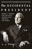 The Accidental President: Harry S. Truman and the Four Months That Changed the World