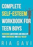 Complete Self-Esteem Workbook for Teen Boys: Overcome Limitations and Build Up Your Self-Confidence and Self-Belief