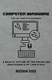 Computer Hardware for the Complete Beginner: A holistic outline of the repair and maintenance of computers (Information Technology for the Complete Beginner)