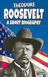 Theodore Roosevelt: A Short Biography (History Book for Teens and Adults)