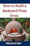 How to Build a Backyard Pizza Oven: Step-by-Step Guide to Constructing Wood-Fired Ovens for Perfect Homemade Pizza (The Fixers Handbook)