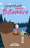 Camping with Daddy Billionaire: Clean Romance Fiction - Forbidden Romance - Small Town Romance Single Dad (The Billionaire Romance Collection)