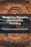 Mastering Masonry Restoration Pointing: Techniques for Seamless Repairs