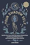 Your Shadow Self: Reclaim Your Inner Child and Improve Your Relationships by Releasing Childhood Trauma with Practical Shadow Work and CBT