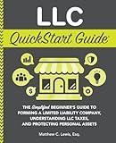 LLC QuickStart Guide: The Simplified Beginner's Guide to Forming a Limited Liability Company, Understanding LLC Taxes, and Protecting Personal Assets (Starting a Business - QuickStart Guides)