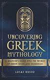 Uncovering Greek Mythology: A Beginner's Guide into the World of Greek Gods and Goddesses (Ancient History Books)