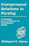 Interpersonal Relations In Nursing: A Conceptual Frame of Reference for Psychodynamic Nursing