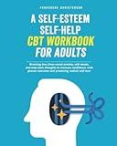 A Self-Esteem Self-Help CBT Workbook for Adults: Breaking Free From Social Anxiety, Self-Doubt, and Stop Toxic Thoughts to Increase Confidence with ... Radical Self-Love (Self-Management)