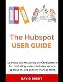 The Hubspot Business Guide: Learning and Mastering the CRM platform for Marketing, Automation, Sales, Customer Service, Operations and Content Management