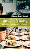 The Art of Plating: Elevating Your Culinary Creations (Chefs Essentials)