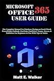 MICROSOFT OFFICE 365 USER GUIDE: The Complete Manual For Database Design on Excel, Word, PowerPoint, Outlook, OneNote, OneDrive, Teams, Access, & Publisher For Beginners & Pro. With Tips & Tricks