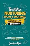 Nurturing Social and Emotional Learning for Teens: Cultivating Empathy, Confidence, and Strong Connections for Lasting Friendships in a Fast-Paced World (Teen Wise)