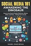 SOCIAL MEDIA 101: AWAKENING THE DINOSAUR: How to Use Social Media Platforms. Where, What, and How... A Beginner’s Guide