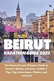 BEIRUT VACATION GUIDE 2023: The Essential and Ultimate Guide to Beirut’s Hotels, Cuisines, Shopping Tips, Insider’s Tips, Top Attractions, History and Culture (Destination and Travel Tips 2023)