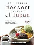 The Little Dessert Recipes of Japan: Sweet Treats from the Land of the Rising Sun (Japanese Home Cooking)