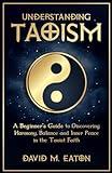 UNDERSTANDING TAOISM: A Beginner’s Guide to Discovering Harmony, Balance, and Inner Peace in the Taoist Faith (Journey Of Wisdom)