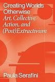 Creating Worlds Otherwise: Art, Collective Action, and (Post)Extractivism (Performing Latin American and Caribbean Identities)