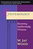 Epistemology: Becoming Intellectually Virtuous (Contours of Christian Philosophy)