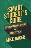 The Smart Student's Guide to Smart Manufacturing and Industry 4.0