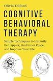 Cognitive Behavioral Therapy: Simple Techniques to Instantly Be Happier, Find Inner Peace, and Improve Your Life