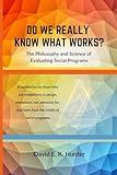 DO WE REALLY KNOW WHAT WORKS? The Philosophy and Science of Evaluating Social Programs