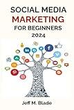 SOCIAL MEDIA MARKETING FOR BEGINNERS 2024: Your Step-by-Step Guide to Building a Strong Online Business Presence