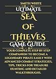 Ultimate Sea of Thieves Game Guide: Your Complete Step by Step Companion to Become a Legendary Pirate Easily with Advanced Combat Strategies, Tips, ... Walkthroughs. (2024 Video Games to Play)