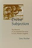 Divine Subjection: The Rhetoric Of Sacramental Devotion In Early Modern England (Medieval & Renaissance Literary Studies)