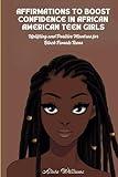 Affirmations to Boost Confidence in African American Teen Girls: Uplifting and Positive Mantras for Black Female Teens (Affirmations for African American Empowerment)