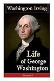 Life of George Washington (Illustrated): Biography of the First President of the United States, Commander-in-Chief during the Revolutionary War, and One of the Founding Fathers