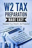 W2 TAX PREPARATION MADE EASY: Respect Your Wealth, Be Prepared