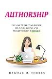 Authorship: The Art of Writing Books, Self-Publishing, and Marketing on a Budget