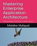 Mastering Enterprise Application Architecture: Building Reactive Distributed Scalable Systems