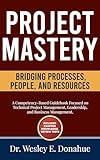 Project Mastery: Bridging Processes, People, and Resources: A Competency-Based Guidebook Focused on Technical Project Management, Leadership, and Business ... Based Books for Structured Learning)