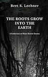 The Roots Grow Into the Earth: A Collection of Short Horror Stories