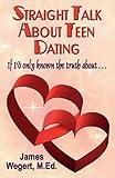 Straight Talk About Teen Dating If I'd only known the truth about . . .: A guide to dating from a Christian perspective for pre-teens and teens Second Edition