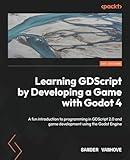 Learning GDScript by Developing a Game with Godot 4: A fun introduction to programming in GDScript 2.0 and game development using the Godot Engine