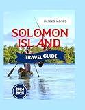 SOLOMON ISLANDS TRAVEL GUIDE 2024-2025: The Ultimate Guide to the Natural Wonders, History, and Culture, with Practical Tips