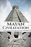 Mayan Civilization: A History From Beginning to End