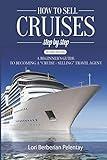 How to Sell Cruises Step-by-Step: A Beginner's Guide to Becoming a "Cruise-Selling" Travel Agent, 2nd Edition