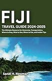 Fiji Travel Guide 2024 - 2025: The Ultimate Resource for Itineraries, Transportation, Where to Stay, What to See, Where to Eat, and Insider Tips