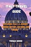 ITALY TRAVEL GUIDE: "Exploring Italy: A Journey Through History, Culture, and Cuisine"