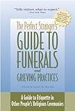 The Perfect Stranger's Guide to Funerals and Grieving Practices: A Guide to Etiquette in Other People's Religious Ceremonies