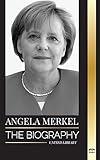 Angela Merkel: The Biography of Germany's Favorite Chancellor and her Leadership Role in Europe (Politics)