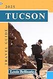 TUCSON TRAVEL GUIDE: The Complete Travel Experience Through the Heart of the Sonoran Desert (Louis Bellisario Travels and Tours)